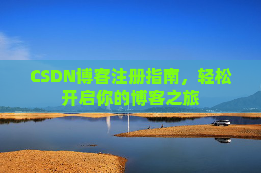 CSDN博客注册指南，轻松开启你的博客之旅